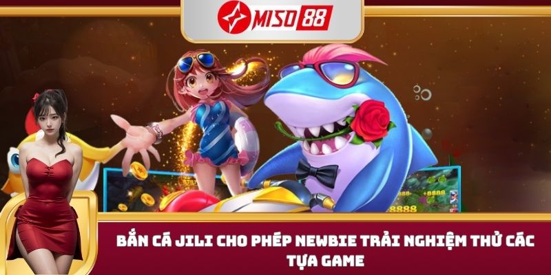 Bắn cá JILI cho phép newbie trải nghiệm thử các tựa game