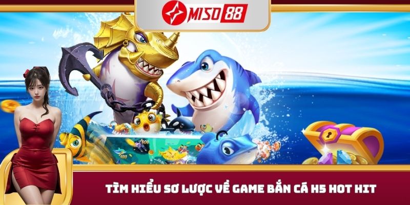 Tìm hiểu sơ lược về game bắn cá h5 hot hit 
